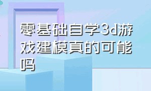 零基础自学3d游戏建模真的可能吗