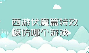 西游伏魔篇特效模仿哪个游戏（西游伏魔篇搞笑片段）