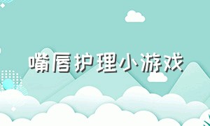 嘴唇护理小游戏