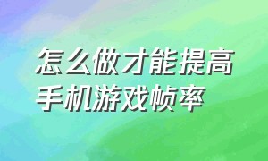 怎么做才能提高手机游戏帧率