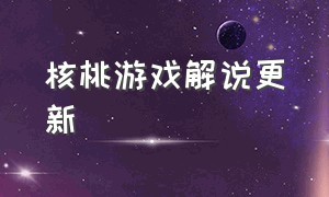 核桃游戏解说更新