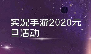 实况手游2020元旦活动（实况手游一周几次活动）