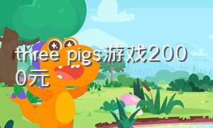 three pigs游戏2000元（three point game）