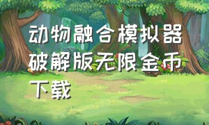 动物融合模拟器破解版无限金币下载