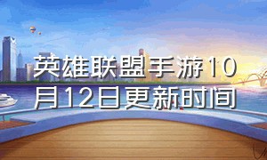 英雄联盟手游10月12日更新时间（英雄联盟手游六月十号更新）