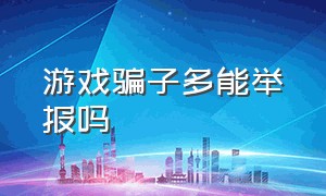 游戏骗子多能举报吗（怎么举报骗人的游戏公司）