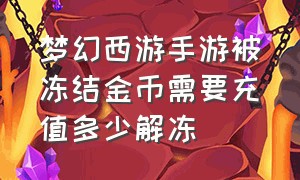 梦幻西游手游被冻结金币需要充值多少解冻