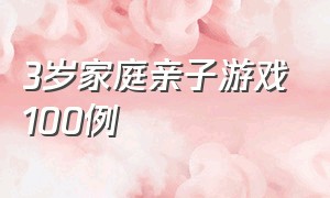 3岁家庭亲子游戏100例