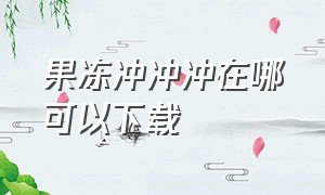 果冻冲冲冲在哪可以下载（果冻冲冲冲官方原版下载）