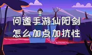 问道手游仙阳剑怎么加点加抗性