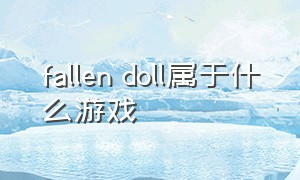 fallen doll属于什么游戏（fallen doll是手机游戏吗）