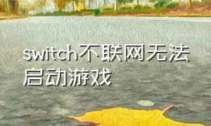 switch不联网无法启动游戏