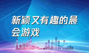 新颖又有趣的晨会游戏（50个晨会趣味游戏十几个人简单的）