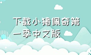 下载小猪佩奇第一季中文版（下载小猪佩奇）