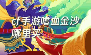 cf手游嗜血金沙哪里买