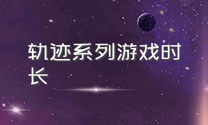 轨迹系列游戏时长