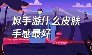 烬手游什么皮肤手感最好