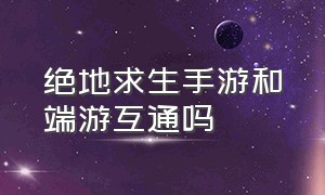 绝地求生手游和端游互通吗