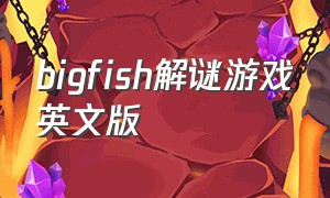 bigfish解谜游戏英文版