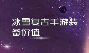 冰雪复古手游装备价值