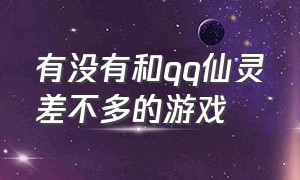 有没有和qq仙灵差不多的游戏