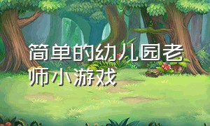 简单的幼儿园老师小游戏（幼儿园老师的小程序游戏）