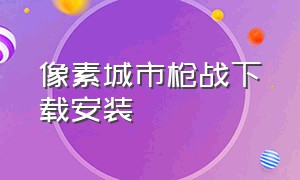 像素城市枪战下载安装