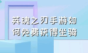 英魂之刃手游如何免费获得坐骑