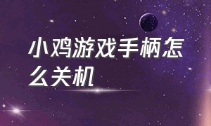 小鸡游戏手柄怎么关机（小鸡游戏手柄配对方法）