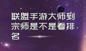 联盟手游大师到宗师是不是看排名