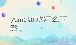 yume游戏怎么下载（yume游戏在哪下载）