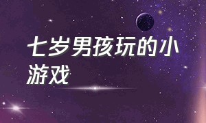 七岁男孩玩的小游戏（7岁小孩在家可以玩的小游戏）