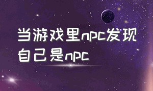 当游戏里npc发现自己是npc