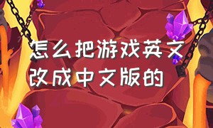 怎么把游戏英文改成中文版的（怎么把游戏英文改成中文版的呢）