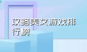 攻略美女游戏排行榜（十大美女游戏攻略）