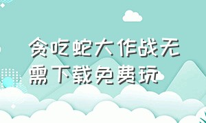 贪吃蛇大作战无需下载免费玩