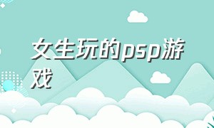 女生玩的psp游戏（psp女生经典游戏）