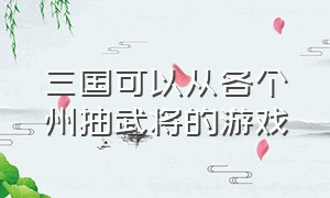 三国可以从各个州抽武将的游戏（以前一个可以招募武将的三国游戏）