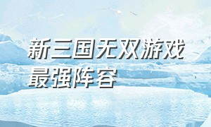 新三国无双游戏最强阵容（真三国无双游戏哪代吕布最强）