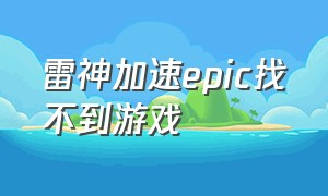 雷神加速epic找不到游戏（雷神加速不了epic）