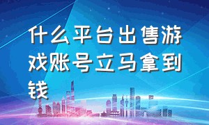 什么平台出售游戏账号立马拿到钱