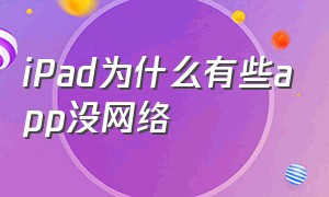 iPad为什么有些app没网络（ipad有的app连不上网络）