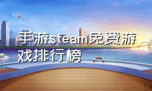 手游steam免费游戏排行榜（steam免费最好游戏手游热度排行榜）