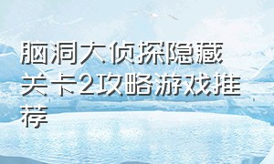 脑洞大侦探隐藏关卡2攻略游戏推荐