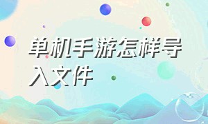 单机手游怎样导入文件（手机单机游戏怎么导入或提取存档）