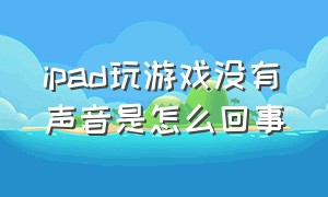 ipad玩游戏没有声音是怎么回事