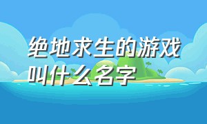 绝地求生的游戏叫什么名字