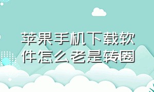 苹果手机下载软件怎么老是转圈