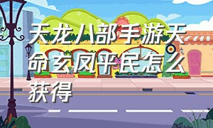 天龙八部手游天命玄凤平民怎么获得