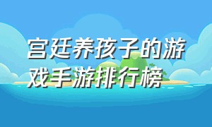 宫廷养孩子的游戏手游排行榜